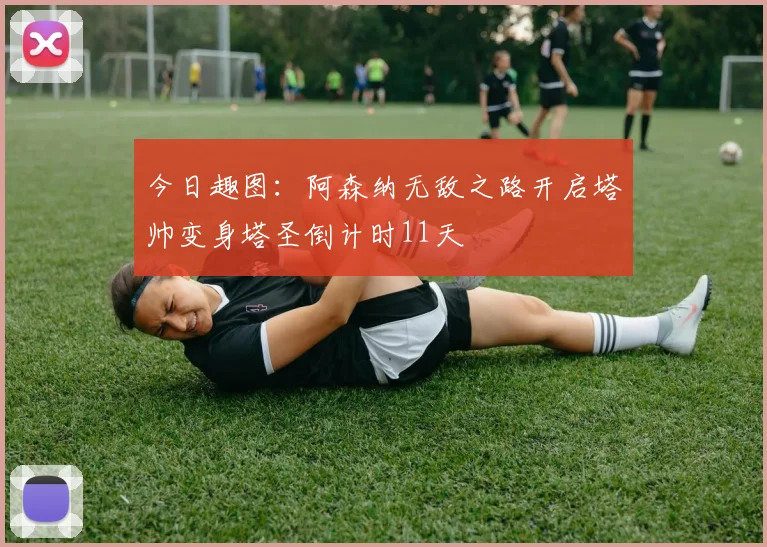今日趣图：阿森纳无敌之路开启塔帅变身塔圣倒计时11天