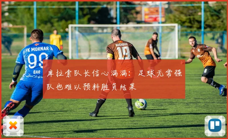 库拉索队长信心满满：足球无常强队也难以预料胜负结果