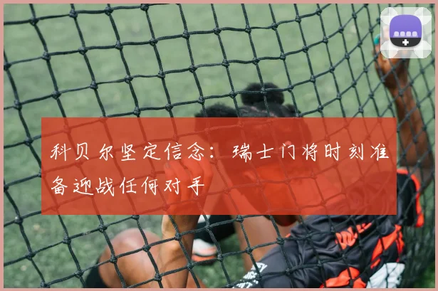 科贝尔坚定信念：瑞士门将时刻准备迎战任何对手