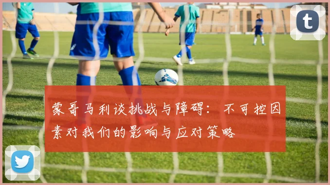 蒙哥马利谈挑战与障碍：不可控因素对我们的影响与应对策略