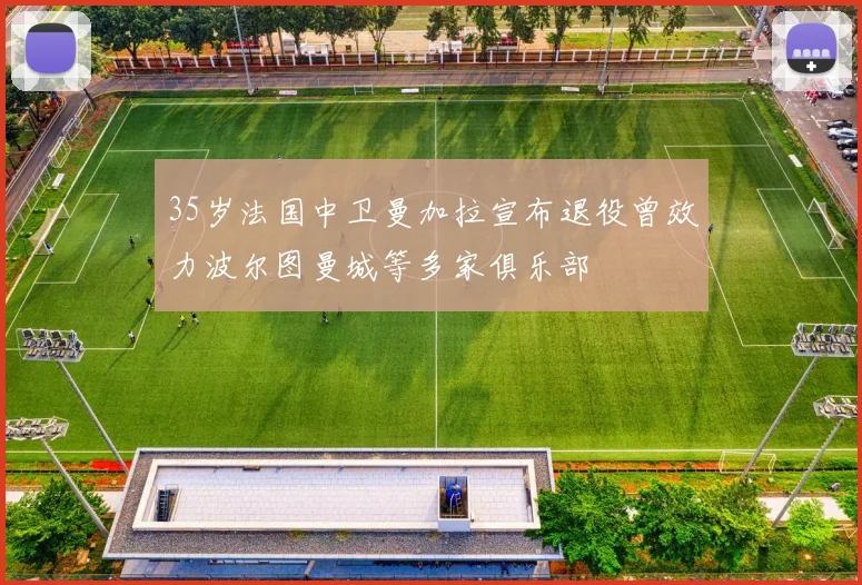 35岁法国中卫曼加拉宣布退役曾效力波尔图曼城等多家俱乐部